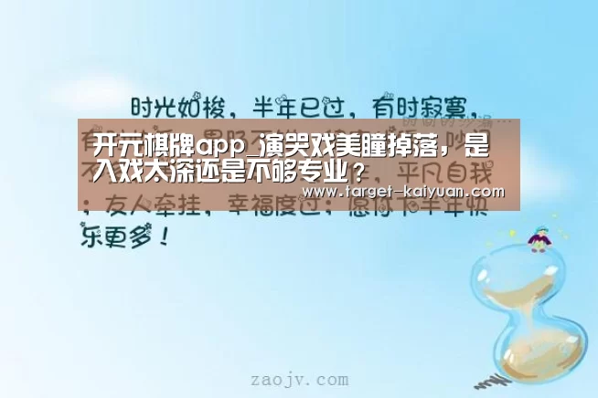 开元棋牌app_演哭戏美瞳掉落,是入戏太深还是不够专业?(图1) 开元棋牌app