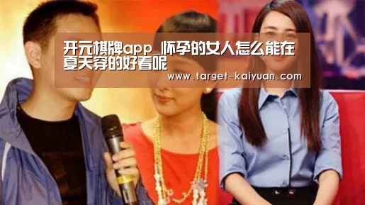 开元棋牌app_怀孕的女人怎么能在夏天穿的好看呢(图2) 开元棋牌电脑版