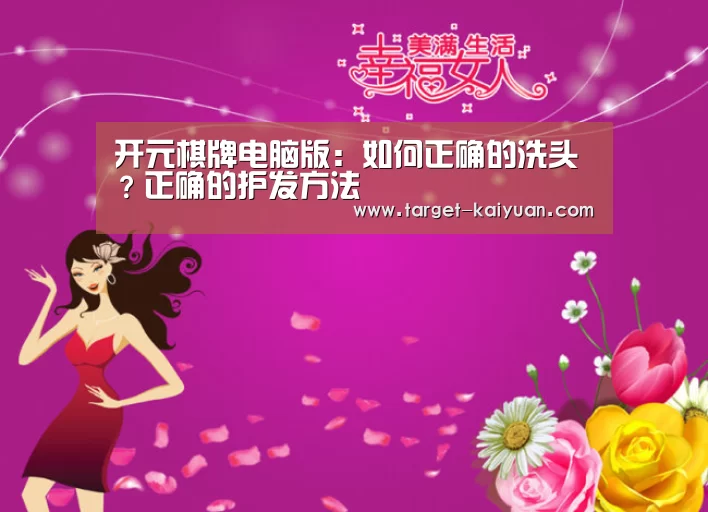 开元棋牌电脑版:如何正确的洗头?正确的护发方法(图4) 开云体育互动