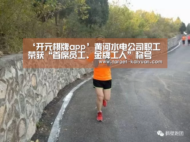 ‘开元棋牌app’黄河水电公司职工荣获“首席员工、金牌工人”称号(图4) 开元棋牌官网