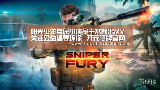 阳光少年尊属小演员于水新出MV关注公益倡导环保-开元棋牌官网(图1) 开元棋牌电脑版