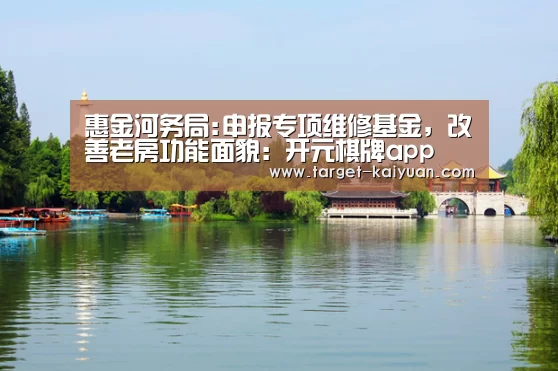 惠金河务局:申报专项维修基金,改善老房功能面貌:开元棋牌app(图2) 开元棋牌电脑版