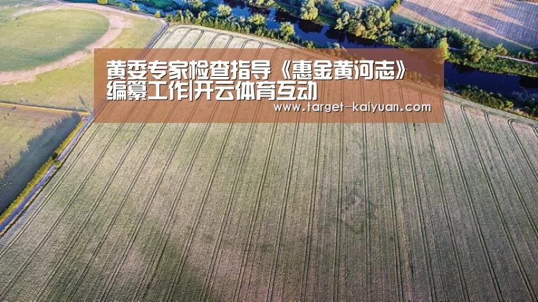 黄委专家检查指导《惠金黄河志》编纂工作|开云体育互动(图3) 开元棋牌app