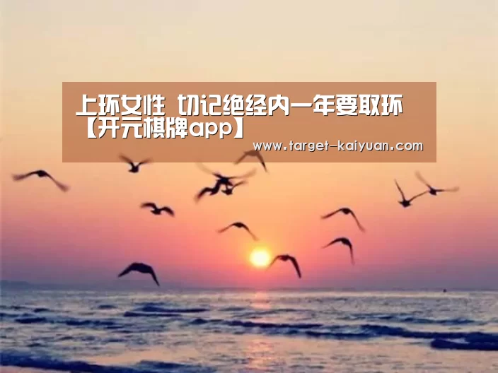 上环女性 切记绝经内一年要取环【开元棋牌app】(图4) 开云体育互动
