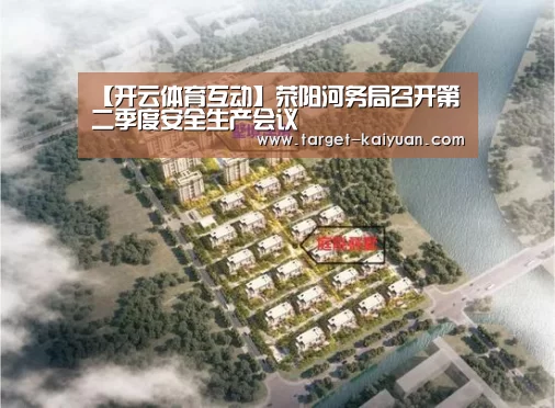 【开云体育互动】荥阳河务局召开第二季度安全生产会议(图2) 开元棋牌app